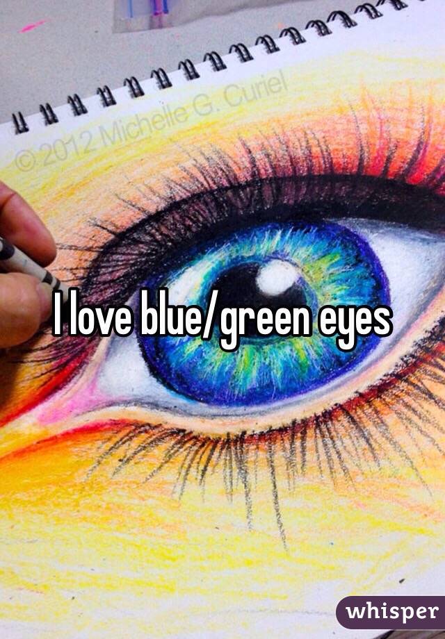 I love blue/green eyes