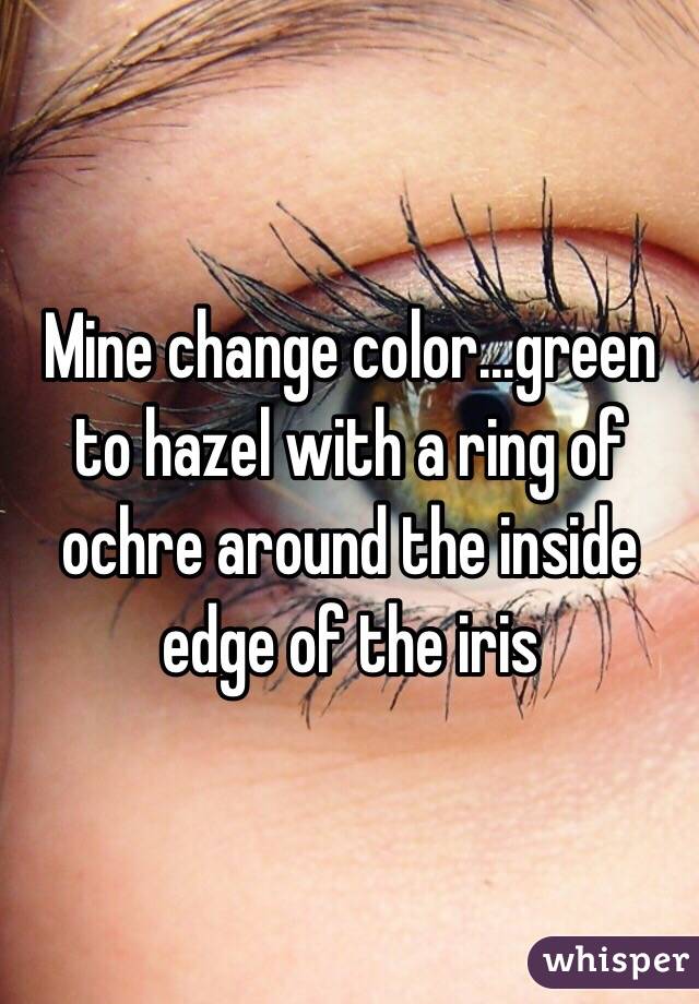 Mine change color...green to hazel with a ring of ochre around the inside edge of the iris