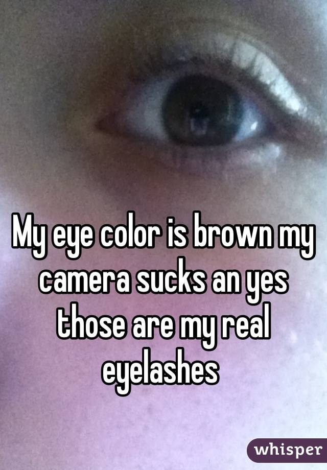 My eye color is brown my camera sucks an yes those are my real eyelashes 