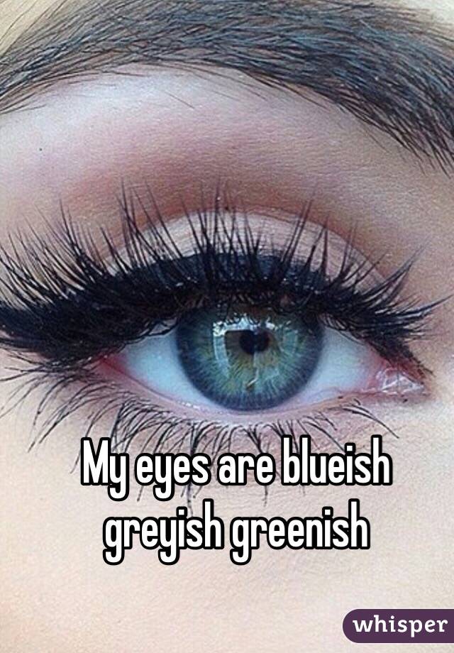 My eyes are blueish greyish greenish
