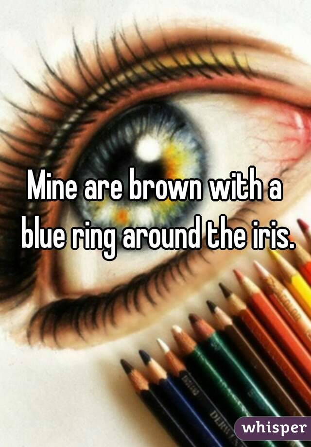 Mine are brown with a blue ring around the iris.