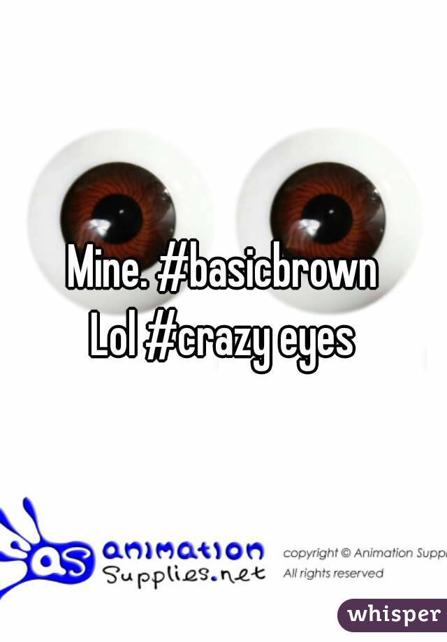 Mine. #basicbrown
Lol #crazy eyes