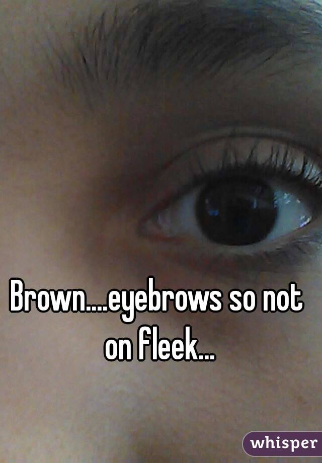 Brown....eyebrows so not on fleek...