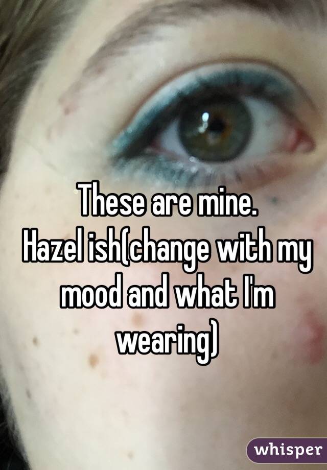 These are mine. 
Hazel ish(change with my mood and what I'm wearing)