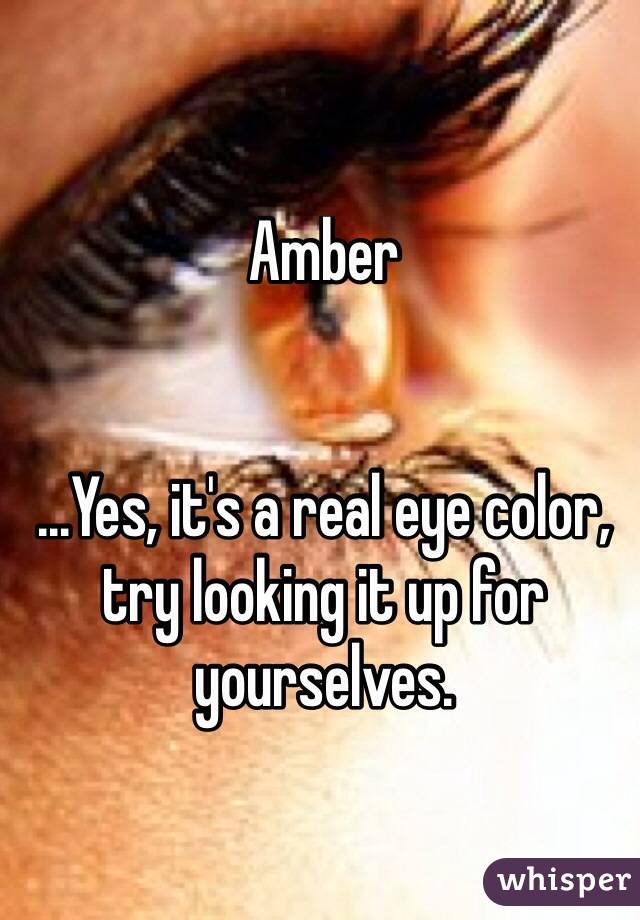 Amber


...Yes, it's a real eye color, try looking it up for yourselves.
