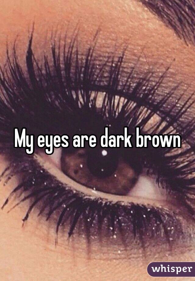 My eyes are dark brown 