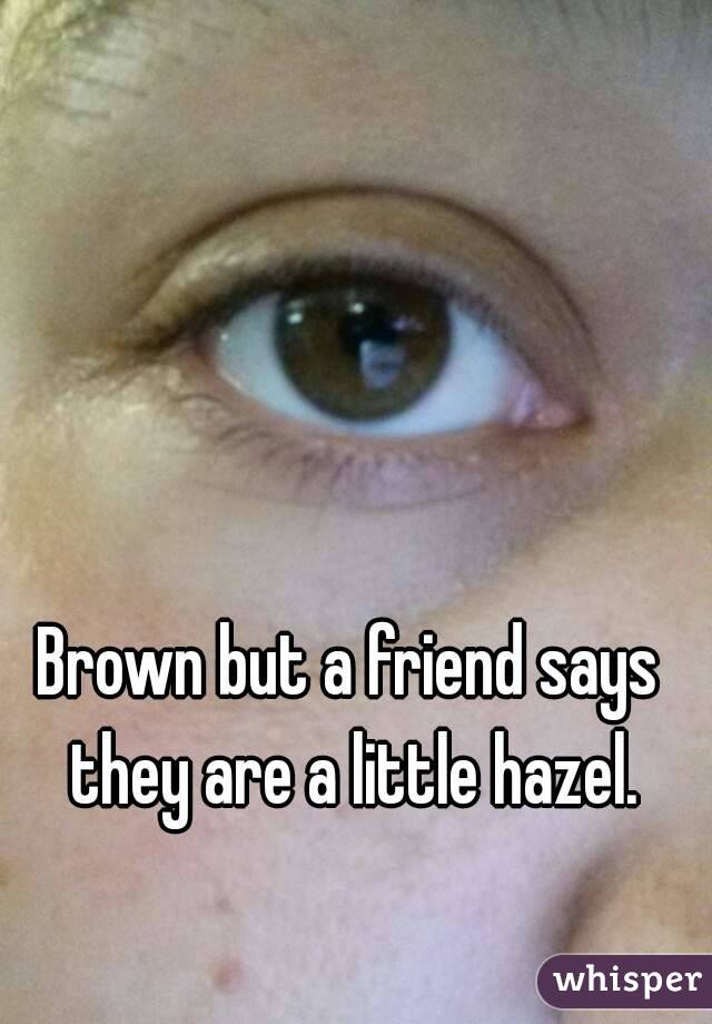 Brown but a friend says they are a little hazel.