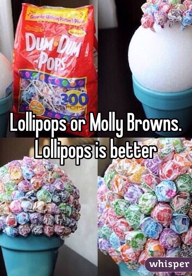 Lollipops or Molly Browns. Lollipops is better 