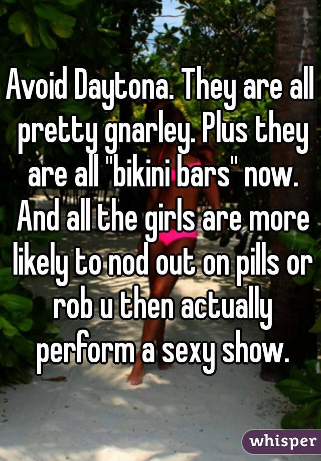 Avoid Daytona. They are all pretty gnarley. Plus they are all "bikini bars" now. And all the girls are more likely to nod out on pills or rob u then actually perform a sexy show.