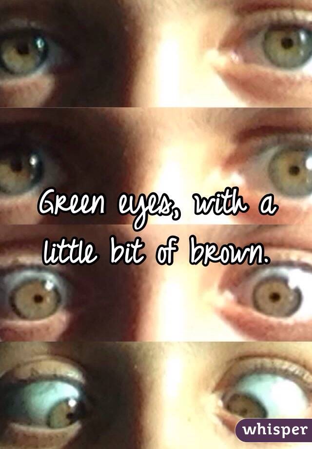 Green eyes, with a little bit of brown.