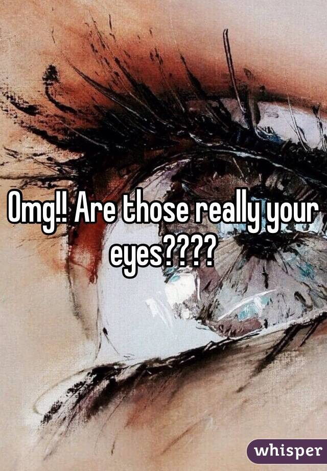 Omg!! Are those really your eyes???? 