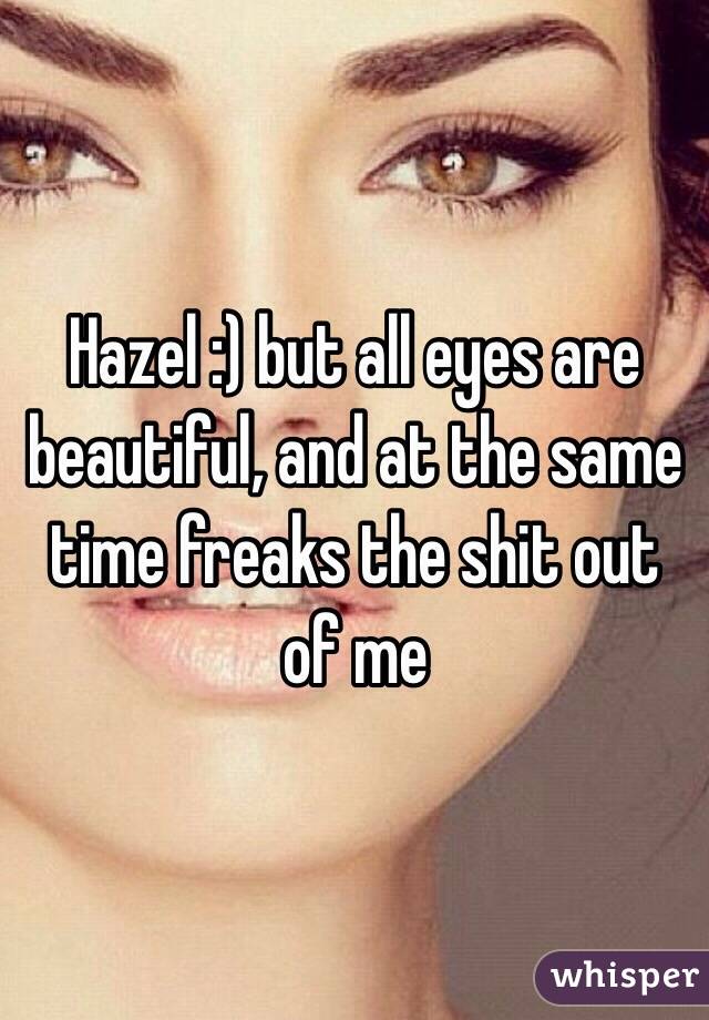 Hazel :) but all eyes are beautiful, and at the same time freaks the shit out of me