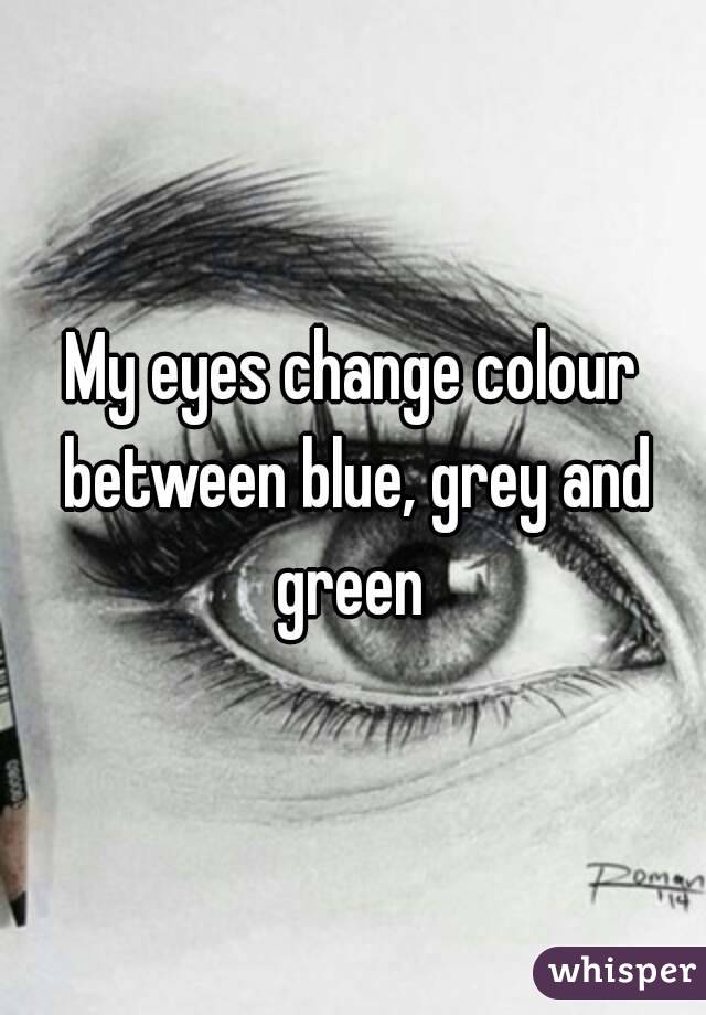 My eyes change colour between blue, grey and green 