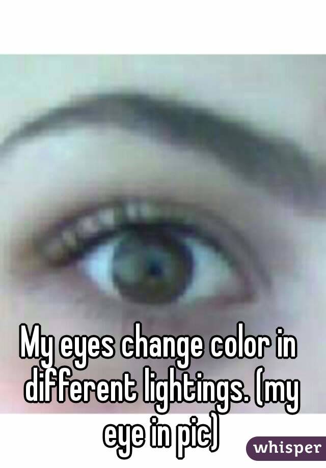 My eyes change color in different lightings. (my eye in pic)