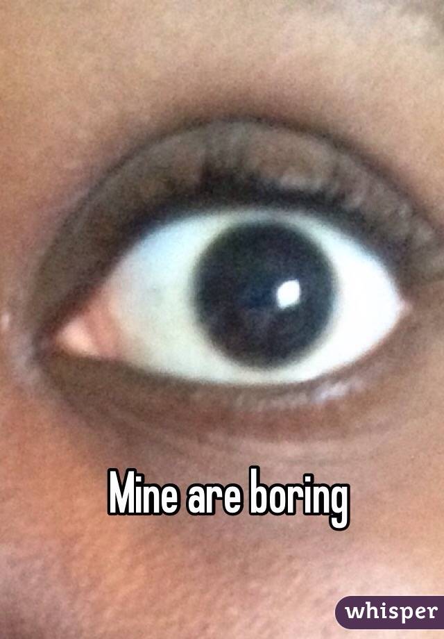 Mine are boring