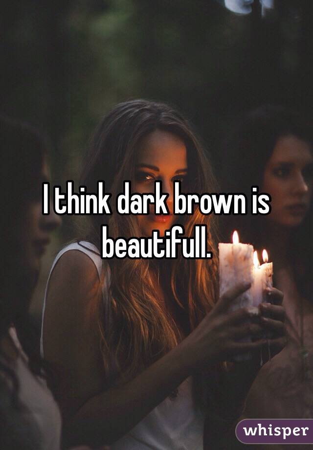 I think dark brown is beautifull.