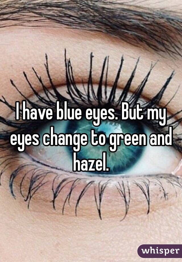 I have blue eyes. But my eyes change to green and hazel.