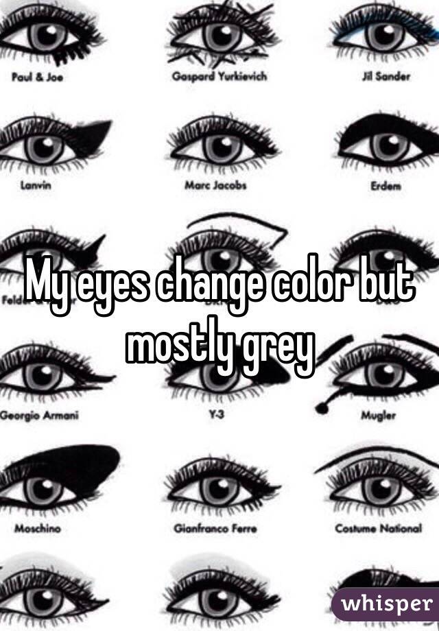 My eyes change color but mostly grey 