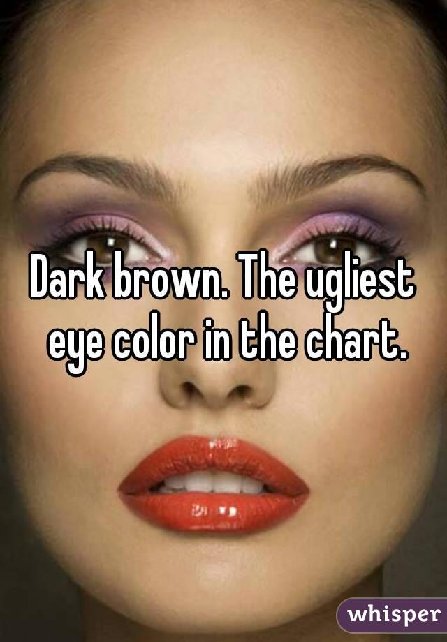 Dark brown. The ugliest eye color in the chart.