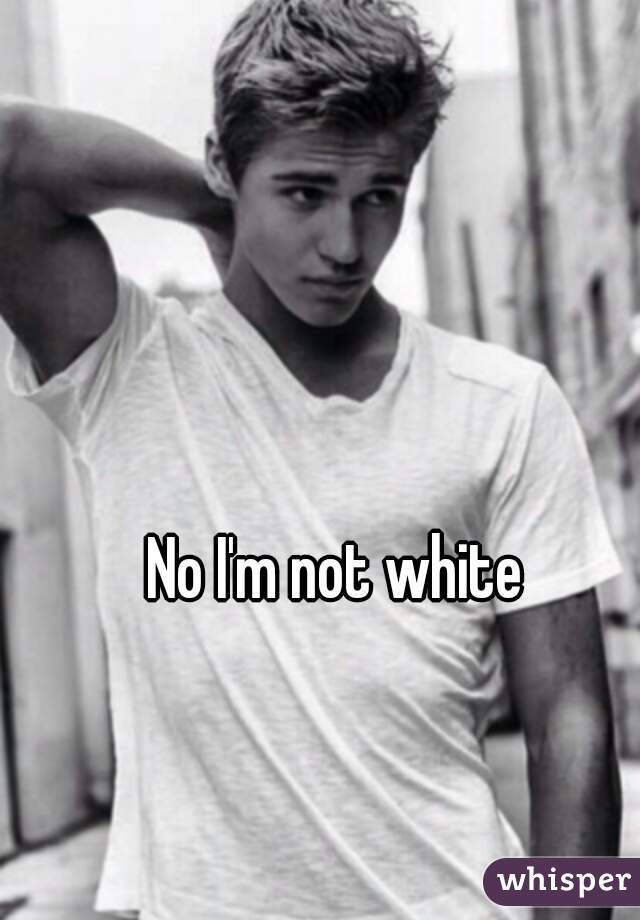 No I'm not white