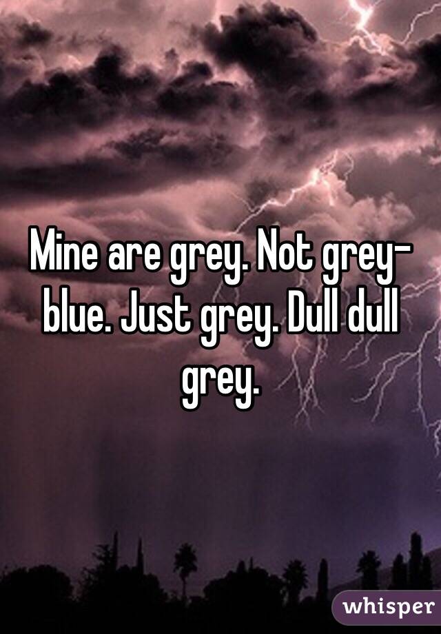 Mine are grey. Not grey-blue. Just grey. Dull dull grey.