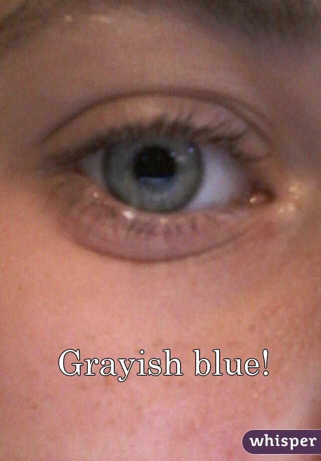 Grayish blue!