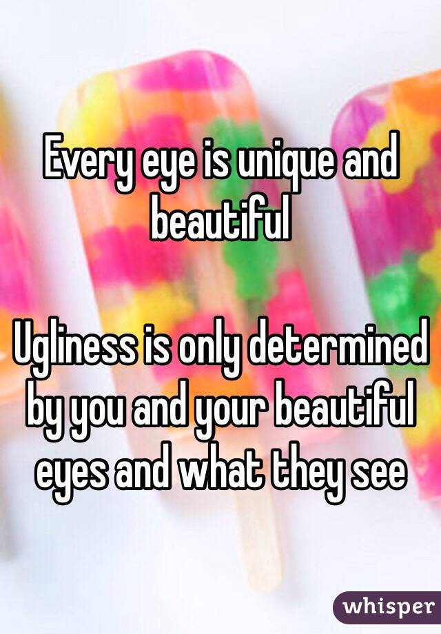 Every eye is unique and beautiful

Ugliness is only determined by you and your beautiful eyes and what they see 