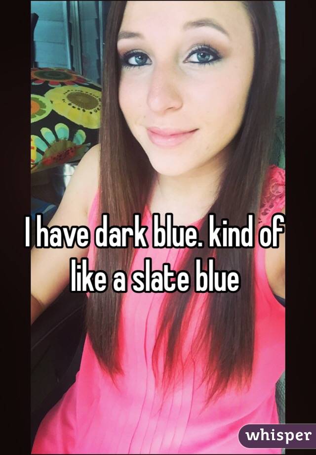 I have dark blue. kind of like a slate blue