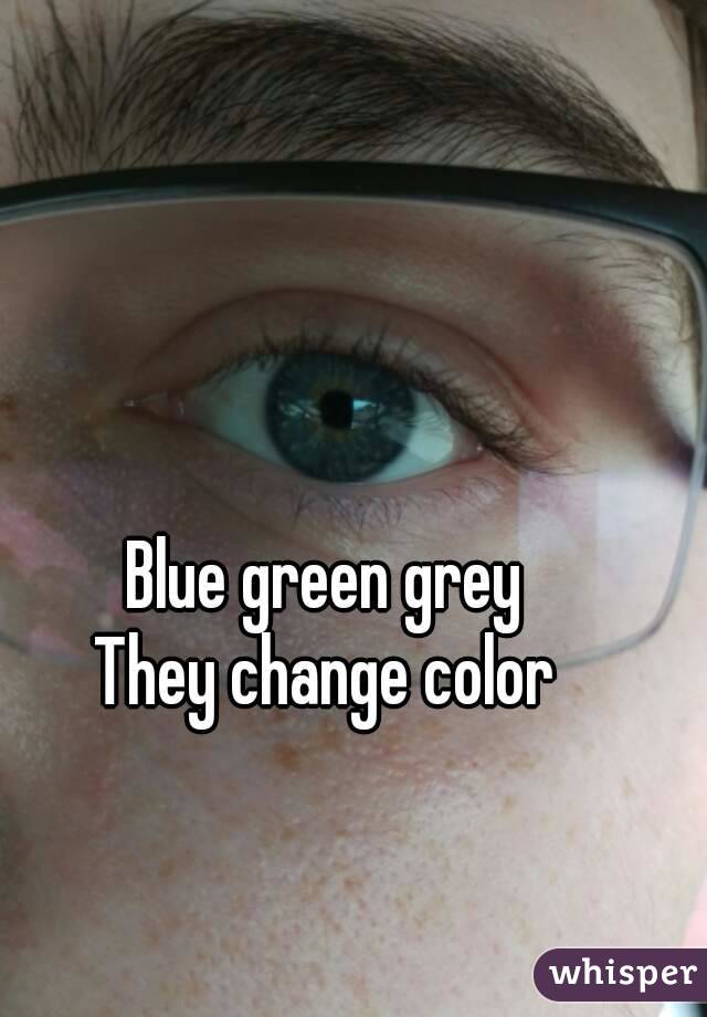 Blue green grey
They change color