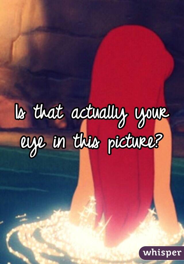 Is that actually your eye in this picture?