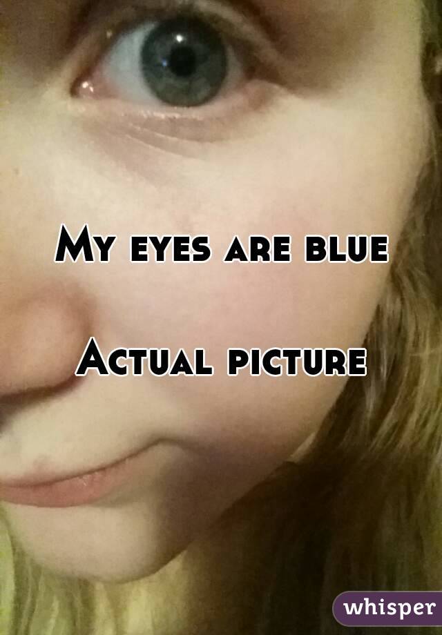 My eyes are blue


Actual picture