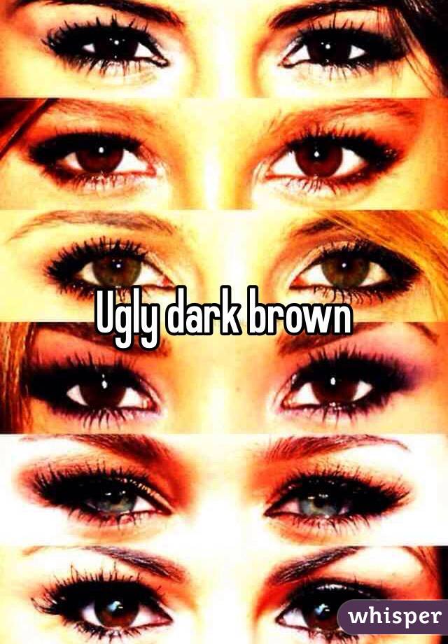 Ugly dark brown