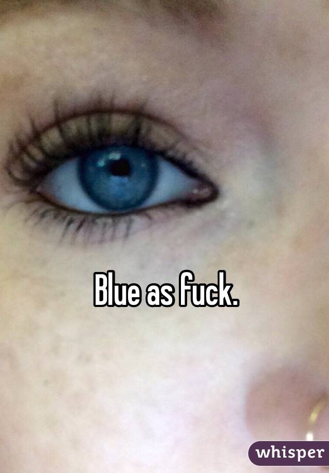 Blue as fuck. 