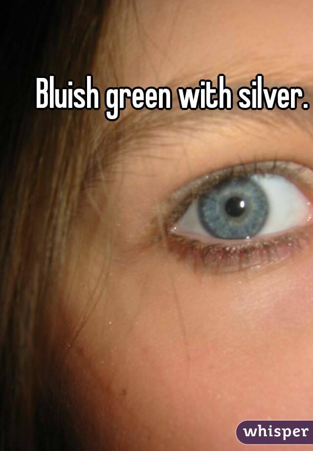 Bluish green with silver.