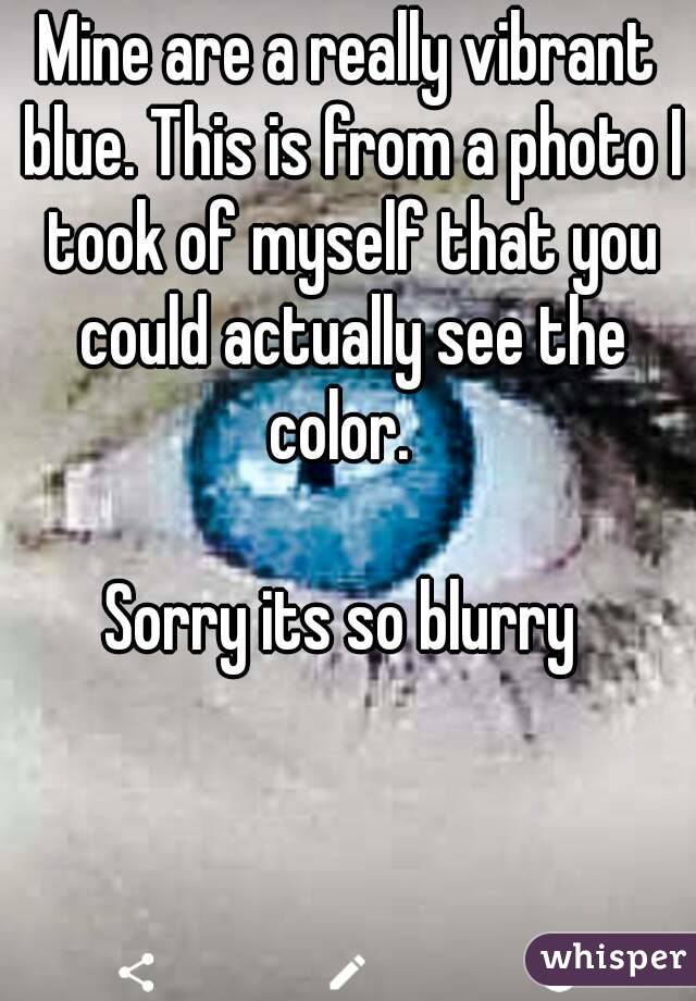 Mine are a really vibrant blue. This is from a photo I took of myself that you could actually see the color.  

Sorry its so blurry 