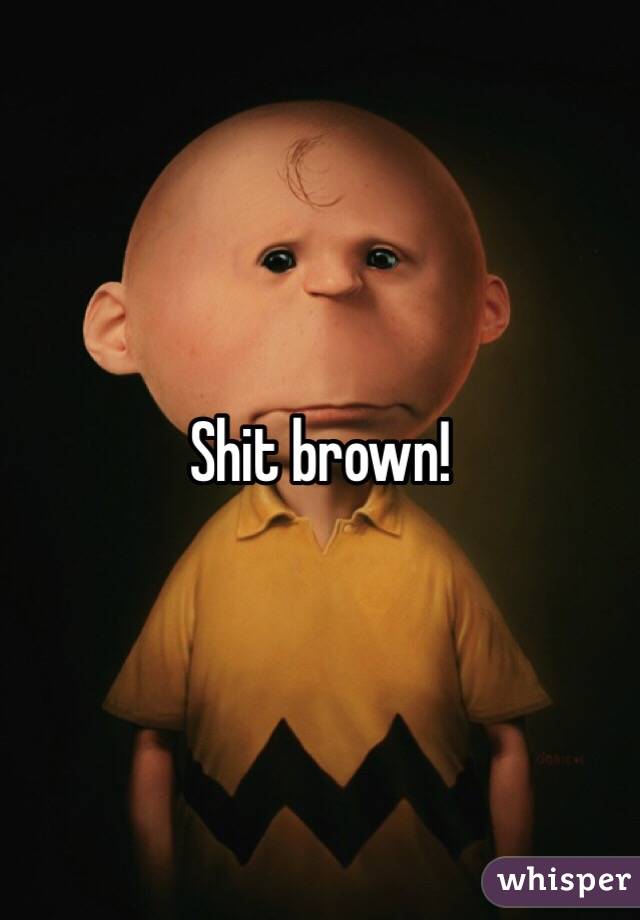 Shit brown!