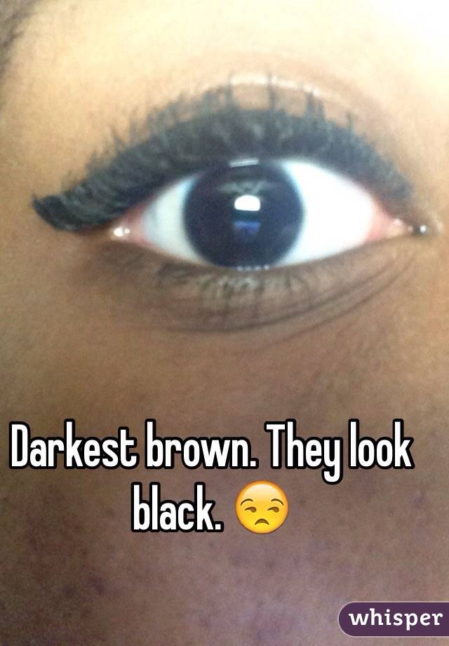 Darkest brown. They look black. 😒