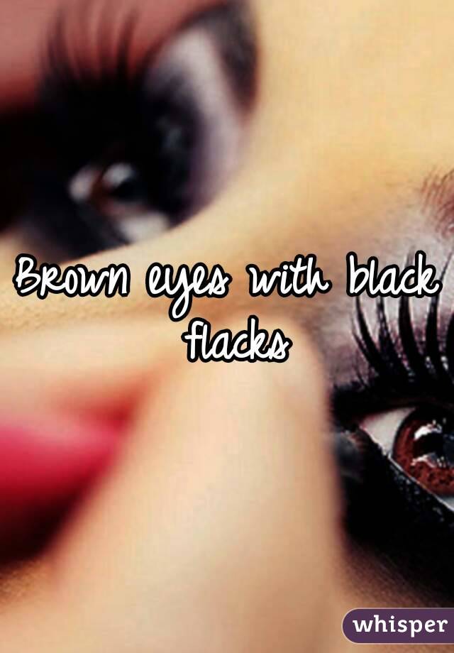 Brown eyes with black flacks
