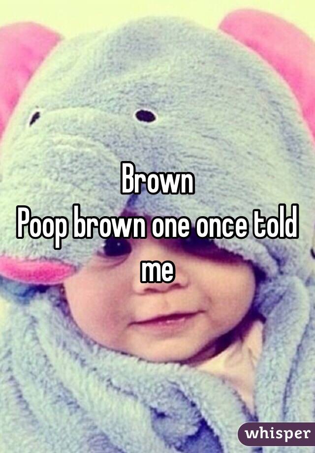 Brown
Poop brown one once told me 