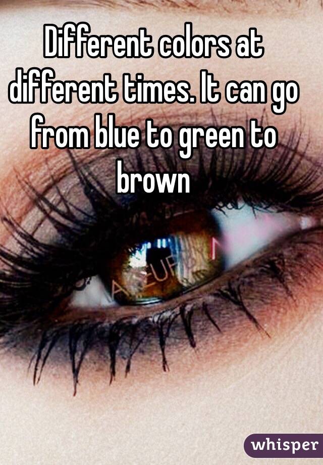 Different colors at different times. It can go from blue to green to brown 