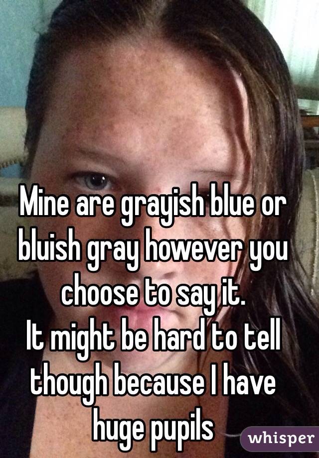 Mine are grayish blue or bluish gray however you choose to say it. 
It might be hard to tell though because I have huge pupils 
