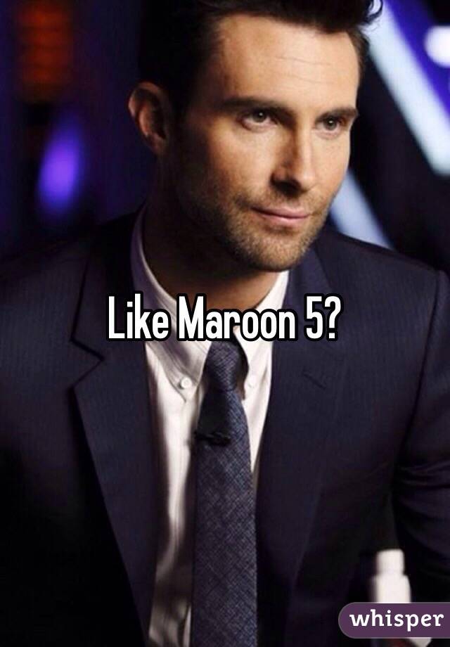 Like Maroon 5?