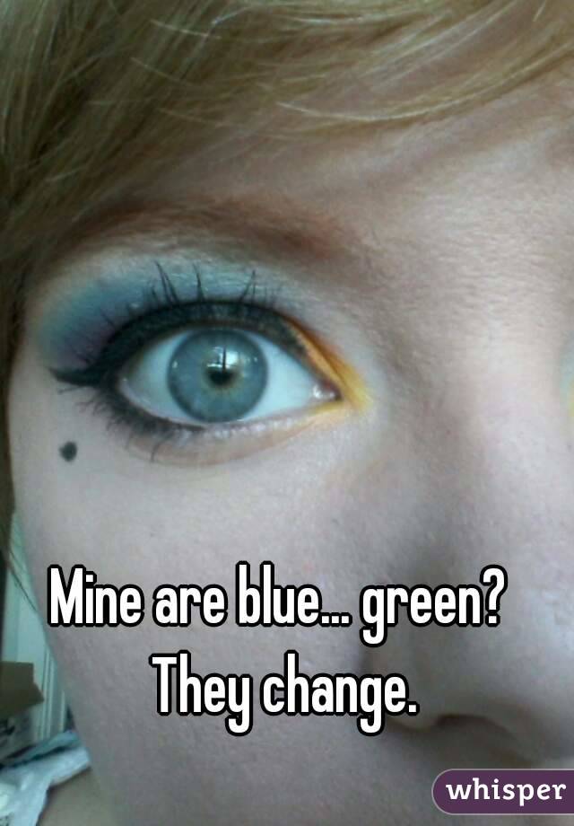 Mine are blue... green? They change.