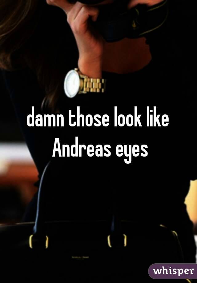 damn those look like Andreas eyes