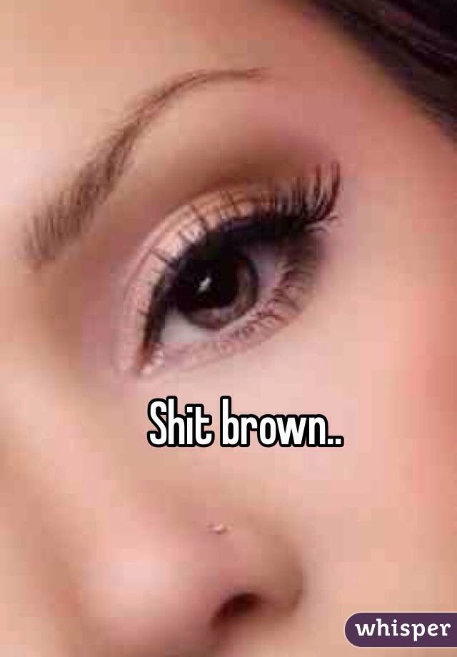 Shit brown..