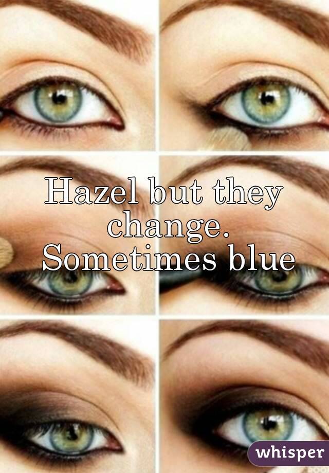 Hazel but they change. Sometimes blue