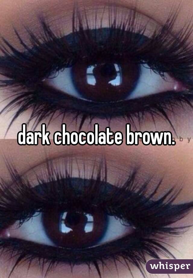 dark chocolate brown.