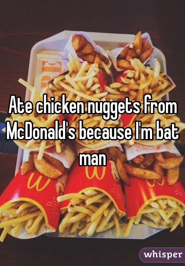Ate chicken nuggets from McDonald's because I'm bat man