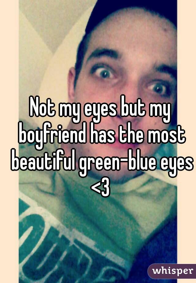 Not my eyes but my boyfriend has the most beautiful green-blue eyes <3 