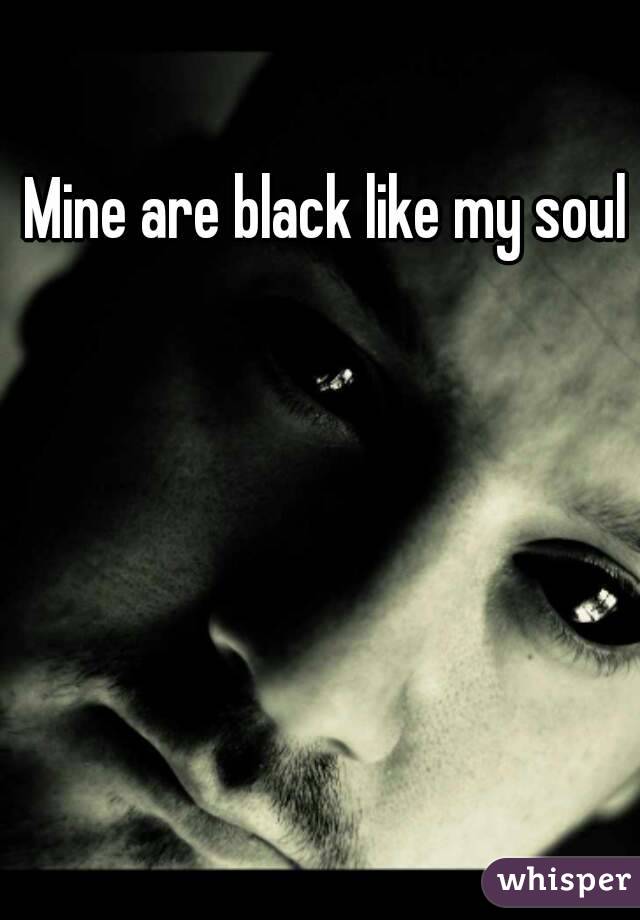 Mine are black like my soul